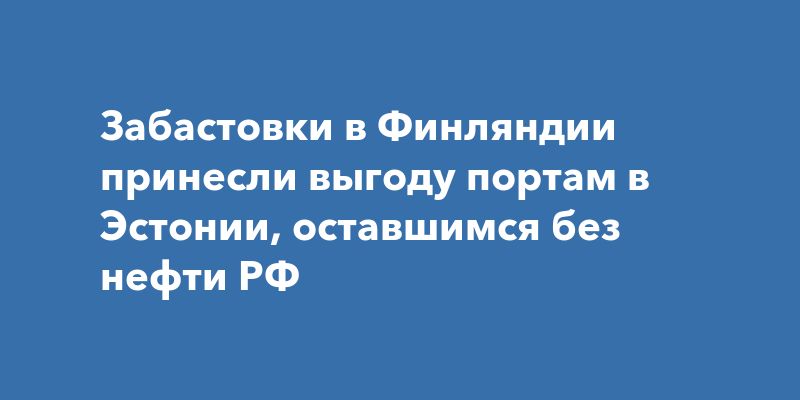 Как забастовки в Финляндии изменили грузоперевозки в Эстонии Как забастовки в Финляндии изменили грузоперевозки в Эстонии