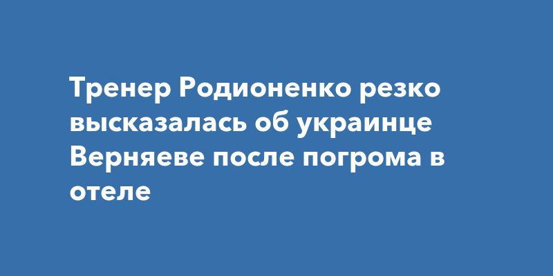 Тренер Родионенко о Верняеве: «Он уже не тот» Тренер Родионенко о Верняеве: «Он уже не тот»